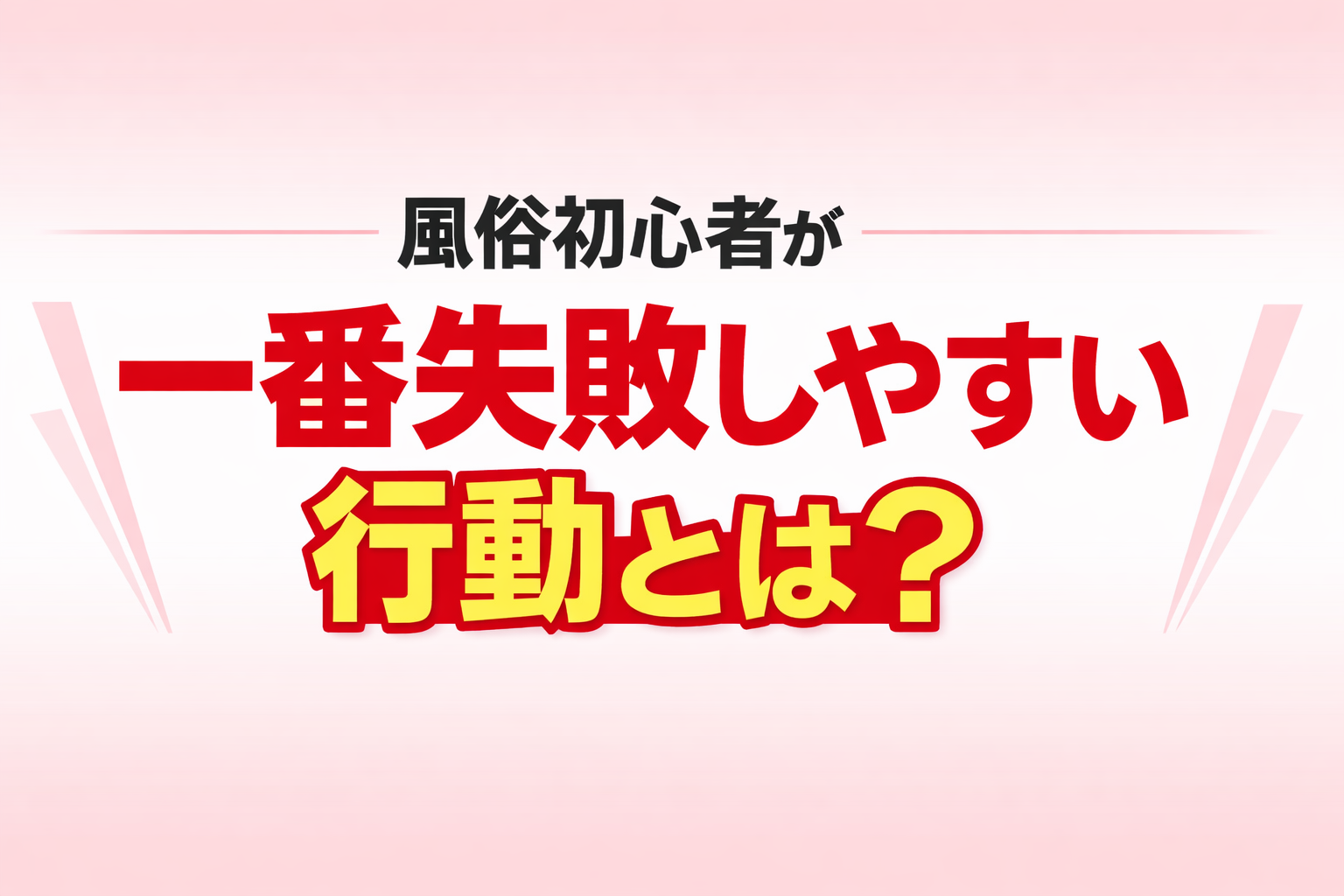 風俗初心者が一番失敗しやすい行動とは？