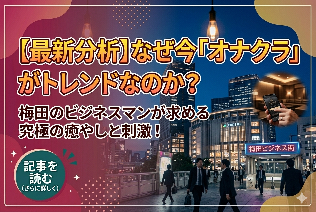 【最新分析】なぜ今「オナクラ」がトレンドなのか？梅田のビジネスマンが求める究極の癒やしと刺激